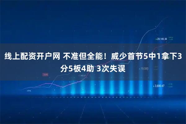 线上配资开户网 不准但全能！威少首节5中1拿下3分5板4助 3次失误
