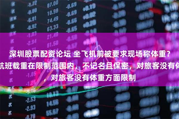 深圳股票配资论坛 坐飞机前被要求现场称体重？航司：保证航班载重在限制范围内，不记名且保密，对旅客没有体重方面限制