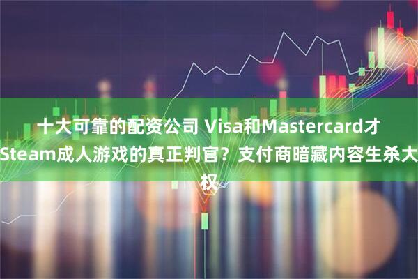 十大可靠的配资公司 Visa和Mastercard才是Steam成人游戏的真正判官？支付商暗藏内容生杀大权