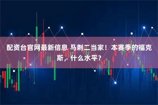 配资台官网最新信息 马刺二当家！本赛季的福克斯，什么水平？