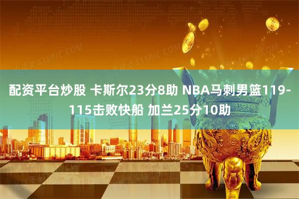 配资平台炒股 卡斯尔23分8助 NBA马刺男篮119-115击败快船 加兰25分10助