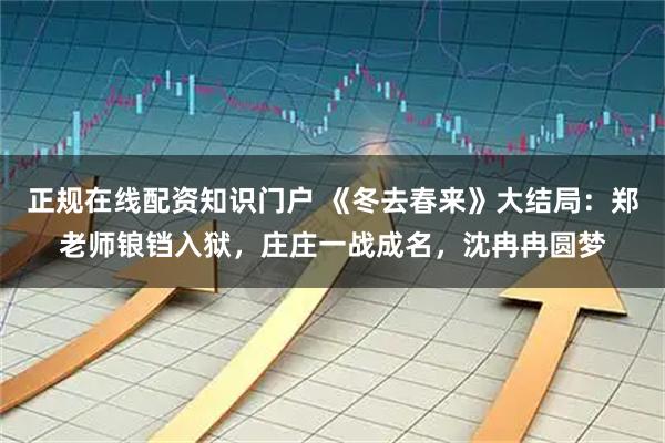 正规在线配资知识门户 《冬去春来》大结局：郑老师锒铛入狱，庄庄一战成名，沈冉冉圆梦