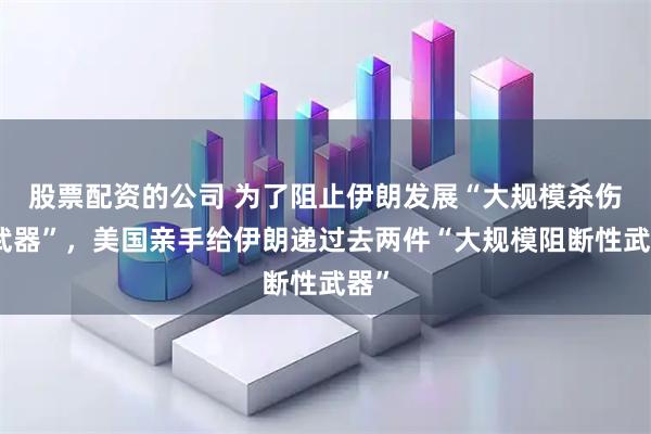 股票配资的公司 为了阻止伊朗发展“大规模杀伤性武器”，美国亲手给伊朗递过去两件“大规模阻断性武器”
