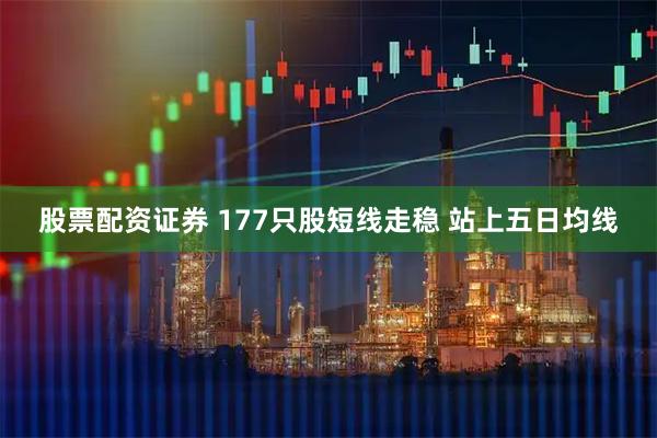 股票配资证券 177只股短线走稳 站上五日均线