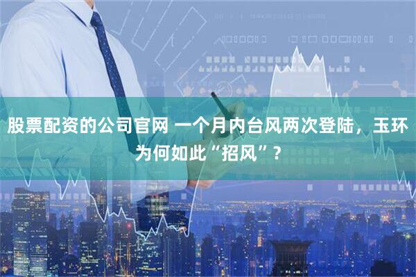 股票配资的公司官网 一个月内台风两次登陆，玉环为何如此“招风”？