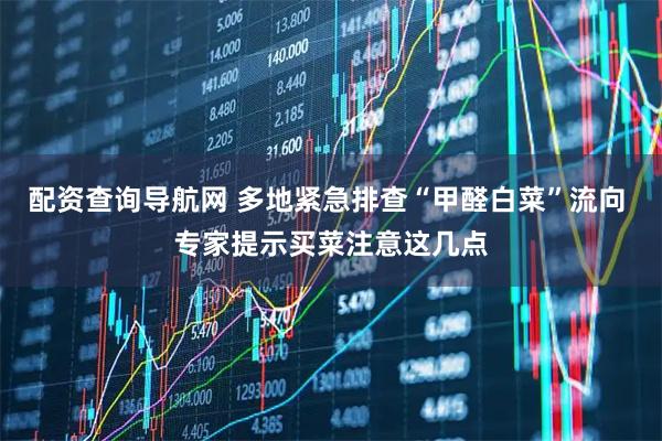 配资查询导航网 多地紧急排查“甲醛白菜”流向 专家提示买菜注意这几点